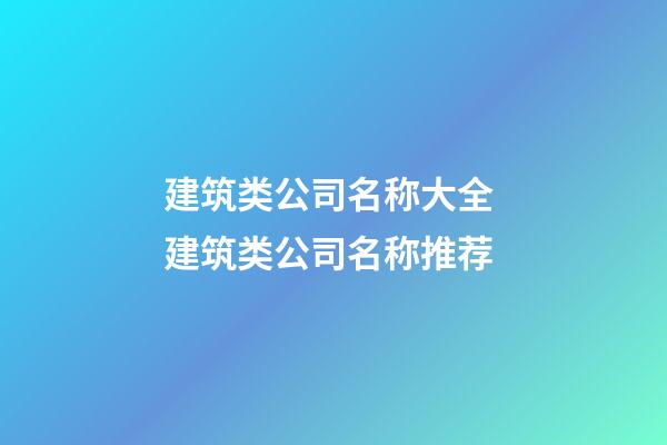 建筑类公司名称大全 建筑类公司名称推荐-第1张-公司起名-玄机派